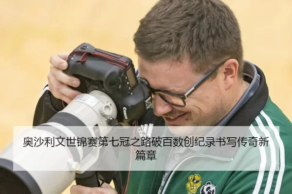 奥沙利文世锦赛第七冠之路破百数创纪录书写传奇新篇章