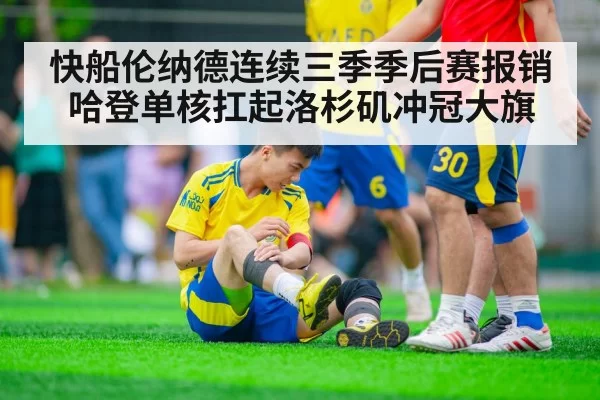 快船伦纳德连续三季季后赛报销哈登单核扛起洛杉矶冲冠大旗