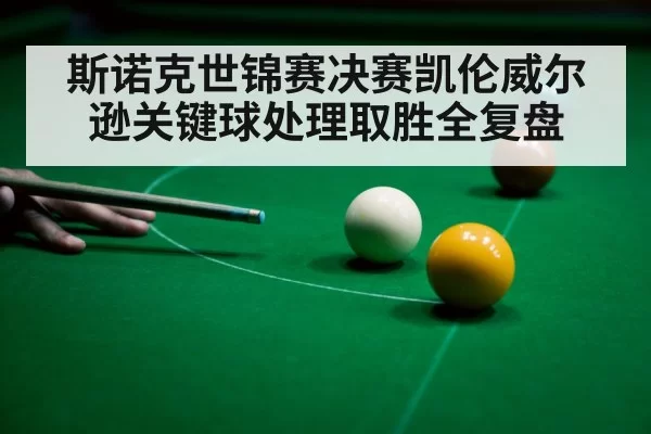 斯诺克世锦赛决赛凯伦威尔逊关键球处理取胜全复盘