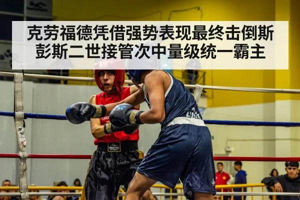 克劳福德凭借强势表现最终击倒斯彭斯二世接管次中量级统一霸主