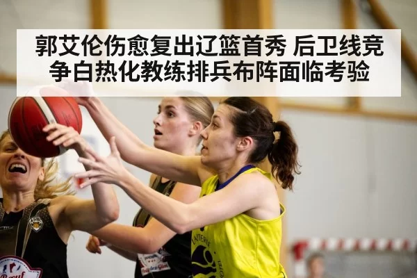 郭艾伦伤愈复出辽篮首秀 后卫线竞争白热化教练排兵布阵面临考验