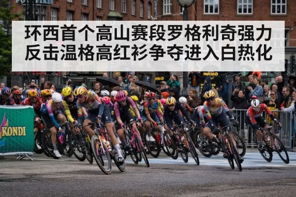 环西首个高山赛段罗格利奇强力反击温格高红衫争夺进入白热化