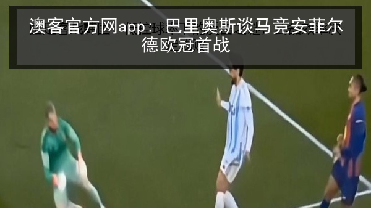 澳客官方网app: 巴里奥斯谈马竞安菲尔德欧冠首战