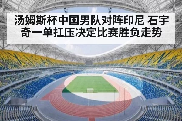 汤姆斯杯中国男队对阵印尼 石宇奇一单扛压决定比赛胜负走势